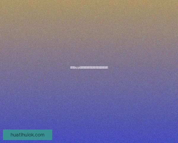 华体会app官方下载全新体验解析与功能亮点深度指南